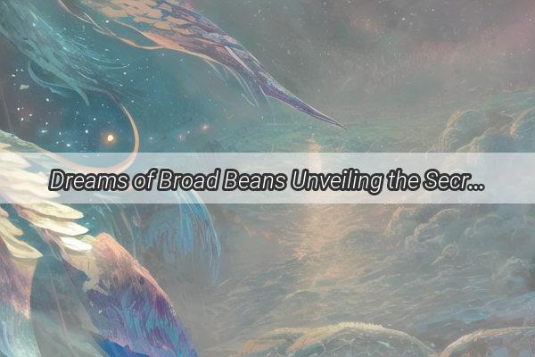 Dreams of Broad Beans Unveiling the Secret Meaning Behind This Common Vision